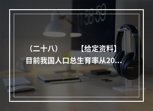 （二十八）　　【给定资料】　　目前我国人口总生育率从20世