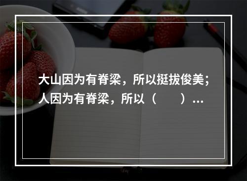 大山因为有脊梁，所以挺拔俊美；人因为有脊梁，所以（　　）。