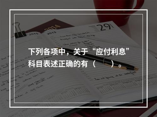 下列各项中，关于“应付利息”科目表述正确的有（　　）。