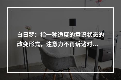 白日梦：指一种适度的意识状态的改变形式，注意力不再诉诸对环