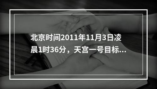 北京时间2011年11月3日凌晨1时36分，天宫一号目标飞