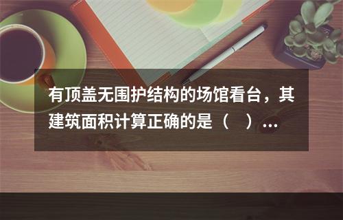 有顶盖无围护结构的场馆看台，其建筑面积计算正确的是（　）。