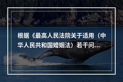 根据《最高人民法院关于适用（中华人民共和国婚姻法）若干问题