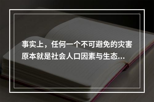 事实上，任何一个不可避免的灾害原本就是社会人口因素与生态系