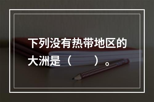 下列没有热带地区的大洲是（　　）。