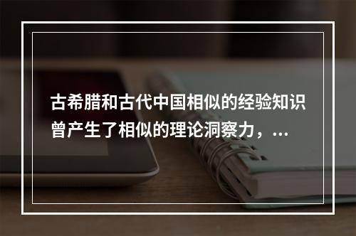 古希腊和古代中国相似的经验知识曾产生了相似的理论洞察力，比