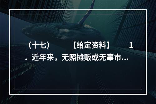 （十七）　　【给定资料】　　1．近年来，无照摊贩或无辜市民