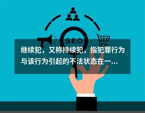 继续犯，又称持续犯，指犯罪行为与该行为引起的不法状态在一定