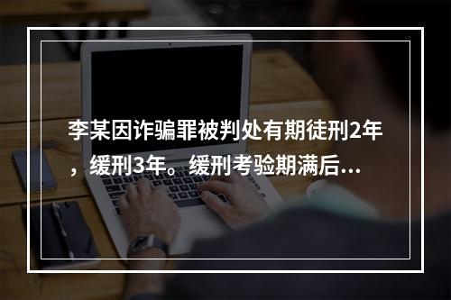 李某因诈骗罪被判处有期徒刑2年，缓刑3年。缓刑考验期满后，