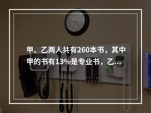 甲、乙两人共有260本书，其中甲的书有13%是专业书，乙的