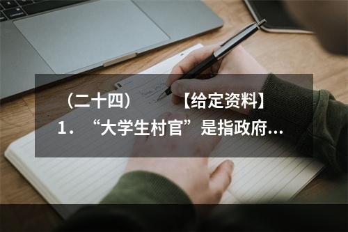 （二十四）　　【给定资料】　　1．“大学生村官”是指政府选