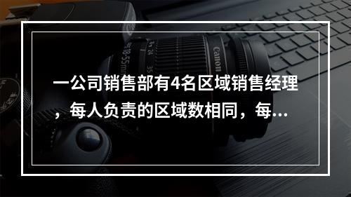 一公司销售部有4名区域销售经理，每人负责的区域数相同，每个