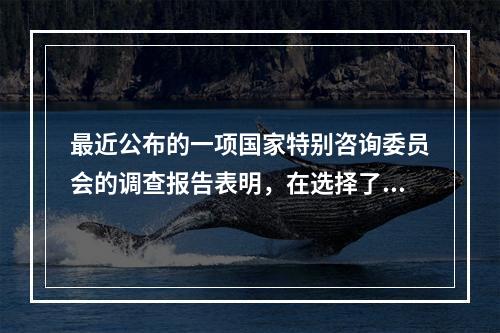 最近公布的一项国家特别咨询委员会的调查报告表明，在选择了大