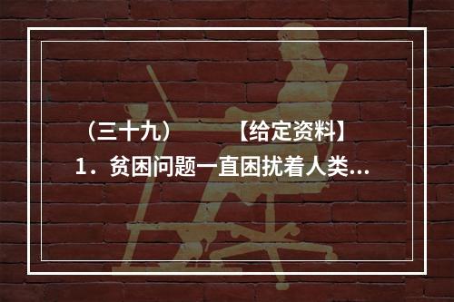 （三十九）　　【给定资料】　　1．贫困问题一直困扰着人类。