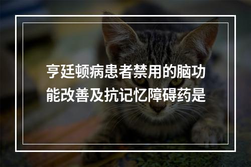 亨廷顿病患者禁用的脑功能改善及抗记忆障碍药是