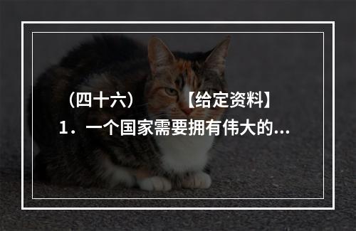 （四十六）　　【给定资料】　　1．一个国家需要拥有伟大的民