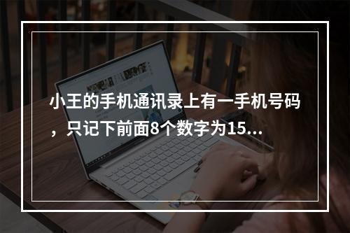 小王的手机通讯录上有一手机号码，只记下前面8个数字为159