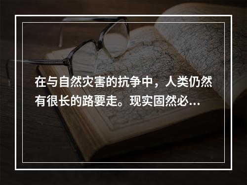 在与自然灾害的抗争中，人类仍然有很长的路要走。现实固然必须