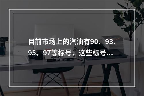 目前市场上的汽油有90、93、95、97等标号，这些标号代