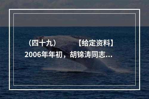 （四十九）　　【给定资料】　　2006年年初，胡锦涛同志提