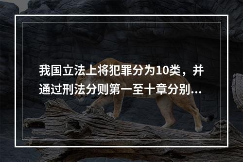 我国立法上将犯罪分为10类，并通过刑法分则第一至十章分别予