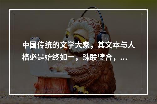 中国传统的文学大家，其文本与人格必是始终如一，珠联璧合，无