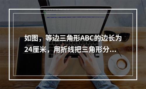 如图，等边三角形ABC的边长为24厘米，用折线把三角形分割