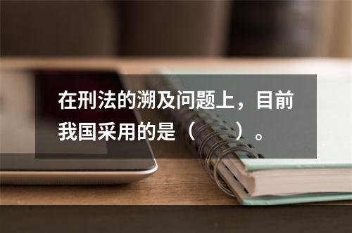 在刑法的溯及问题上，目前我国采用的是（　　）。