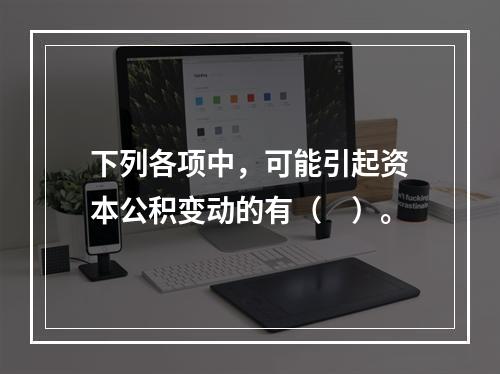 下列各项中，可能引起资本公积变动的有（　）。