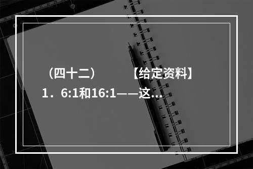 （四十二）　　【给定资料】　　1．6:1和16:1——这是