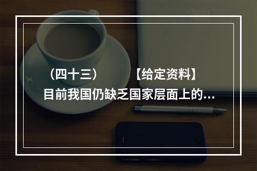 （四十三）　　【给定资料】　　目前我国仍缺乏国家层面上的《