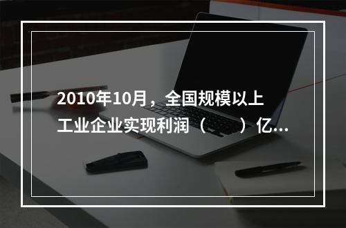 2010年10月，全国规模以上工业企业实现利润（　　）亿元。