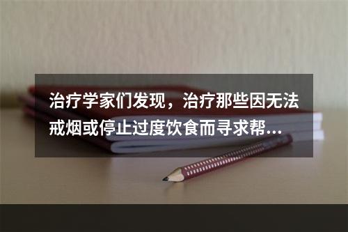 治疗学家们发现，治疗那些因无法戒烟或停止过度饮食而寻求帮助