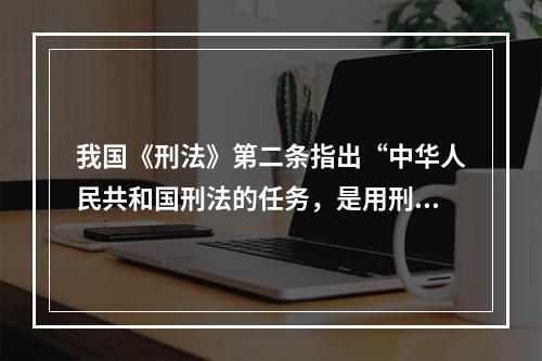 我国《刑法》第二条指出“中华人民共和国刑法的任务，是用刑罚