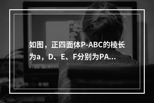 如图，正四面体P-ABC的棱长为a，D、E、F分别为PA、