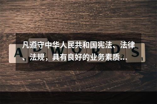 凡遵守中华人民共和国宪法、法律、法规，具有良好的业务素质和道