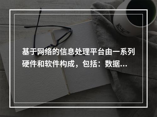 基于网络的信息处理平台由一系列硬件和软件构成，包括：数据处理