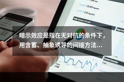 暗示效应是指在无对抗的条件下，用含蓄、抽象诱导的间接方法对