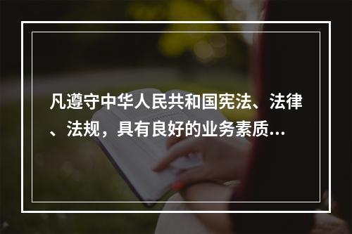 凡遵守中华人民共和国宪法、法律、法规，具有良好的业务素质和道