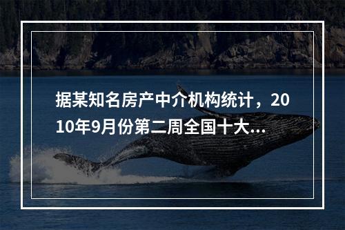 据某知名房产中介机构统计，2010年9月份第二周全国十大城