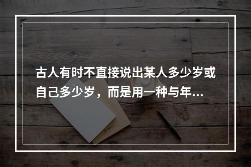 古人有时不直接说出某人多少岁或自己多少岁，而是用一种与年龄