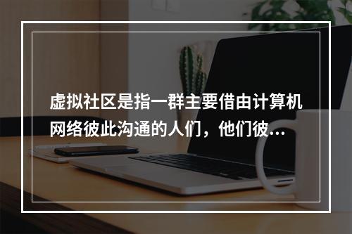 虚拟社区是指一群主要借由计算机网络彼此沟通的人们，他们彼此