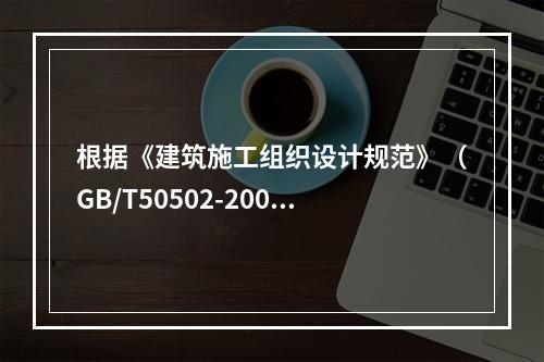 根据《建筑施工组织设计规范》（GB/T50502-2009）