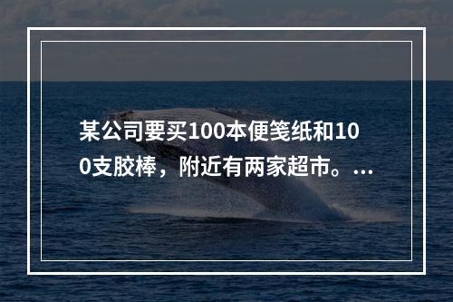 某公司要买100本便笺纸和100支胶棒，附近有两家超市。A