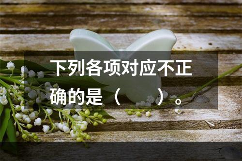 下列各项对应不正确的是（　　）。