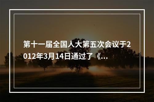 第十一届全国人大第五次会议于2012年3月14日通过了《关