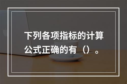 下列各项指标的计算公式正确的有（）。