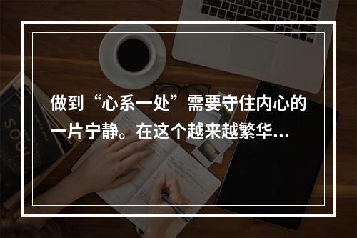 做到“心系一处”需要守住内心的一片宁静。在这个越来越繁华的