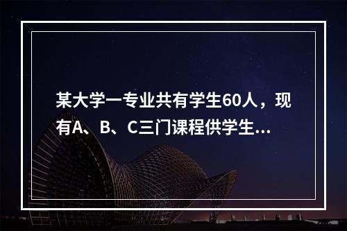 某大学一专业共有学生60人，现有A、B、C三门课程供学生选