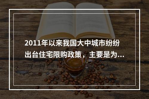 2011年以来我国大中城市纷纷出台住宅限购政策，主要是为了